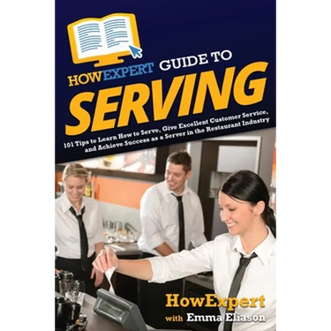 HowExpert Guide to Serving: 101 Tips to Learn How to Serve, Give Excellent Customer Service, and Achieve Success as a Server in the Restaurant Industr