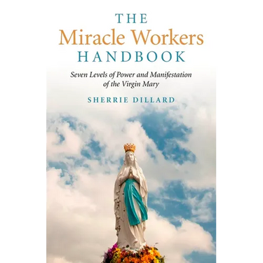 The Miracle Workers Handbook: Seven Levels of Power and Manifestation of the Virgin Mary