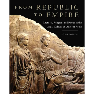 From Republic to Empire: Rhetoric, Religion, and Power in the Visual Culture of Ancient Rome Volume 48