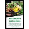 Mesomorph Diet Recipes: Prefect Guide to Mesomorph Diet, Contains Meal Plan, Exercises & Workout Plan for Building a Better Body, Gaining Musc