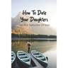 How To Date Your Daughters: Tips And Instruction Of Dad: Importance Of Daddy Daughter Dates