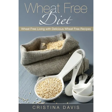 Wheat Free Diet: Wheat Free Living with Delicious Wheat Free Recipes