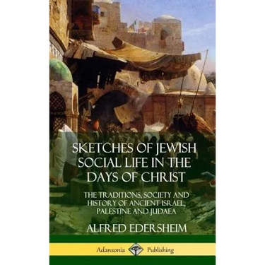 Sketches of Jewish Social Life in the Days of Christ: The Traditions, Society and History of Ancient Israel, Palestine and Judaea (Hardcover)