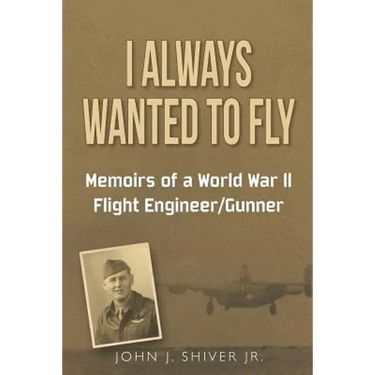 I Always Wanted To Fly: Memoirs of a World War ll Flight Engineer/Gunner