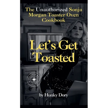 Let's Get Toasted: Unauthorized Sonja Morgan Toaster Oven Cookbook