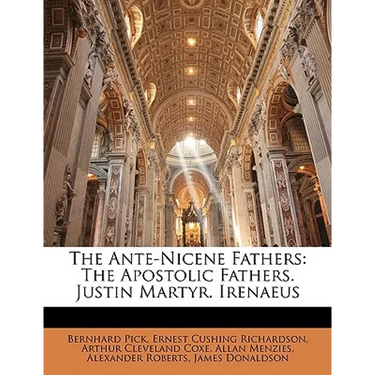 The Ante-Nicene Fathers: The Apostolic Fathers. Justin Martyr. Irenaeus