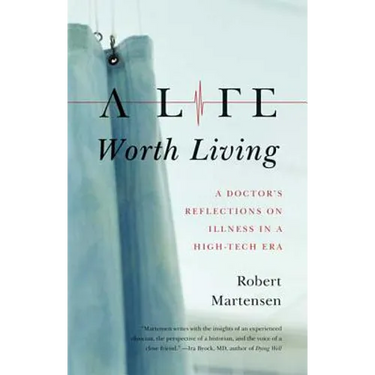 A Life Worth Living: A Doctor's Reflections on Illness in a High-Tech Era