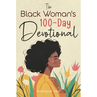 The Black Woman's 100-Day Devotional: 5-Minute Daily Devotions to Deepen Your Faith and Celebrate Your Worth in Jesus