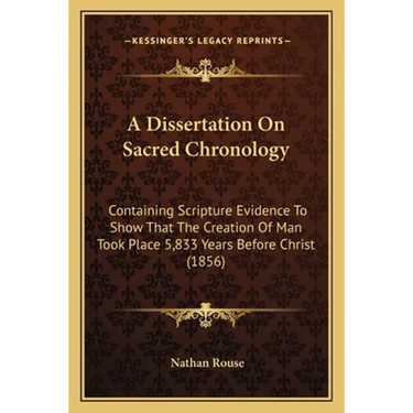 A Dissertation On Sacred Chronology: Containing Scripture Evidence To Show That The Creation Of Man Took Place 5,833 Years Before Christ (1856)