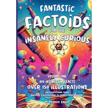 Fantastic Factoids for the Insanely Curious: A Collection of Strange, But True, and Often Unheard-Of Factoids That Will Blow Your Mind