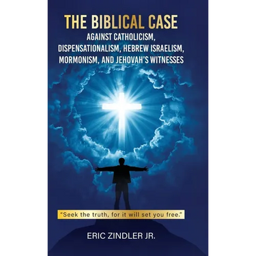 The Biblical Case against Catholicism, Dispensationalism, Hebrew Israelism, Mormonism, and Jehovah's Witnesses