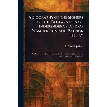 A Biography of the Signers of the Declaration of Independence, and of Washington and Patrick Henry
