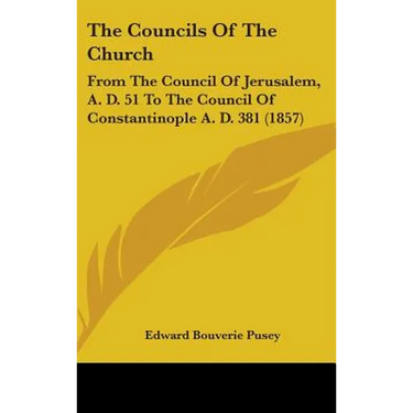 The Councils Of The Church: From The Council Of Jerusalem, A. D. 51 To The Council Of Constantinople A. D. 381 (1857)