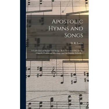 Apostolic Hymns and Songs: a Collection of Hymns and Songs, Both New and Old, for the Church, Protracted Meetings, and the Sunday Schools /
