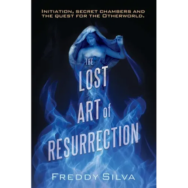 The Lost Art of Resurrection: Initiation, secret chambers and the quest for the Otherworld.