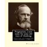 Pragmatism, a new name for some old ways of thinking; popular lectures on philosophy (1907). By: William James: William James (January 11, 1842 - Augu