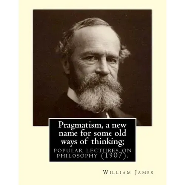 Pragmatism, a new name for some old ways of thinking; popular lectures on philosophy (1907). By: William James: William James (January 11, 1842 - Augu