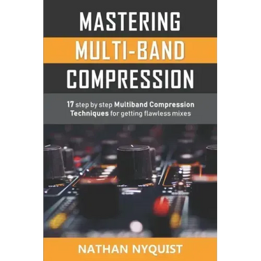 Mastering Multi-Band Compression: 17 step by step multiband compression techniques for getting flawless mixes