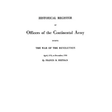 Historical Register of Officers of the Continental Army During the War of the Revolution, April 1775 to December 1783