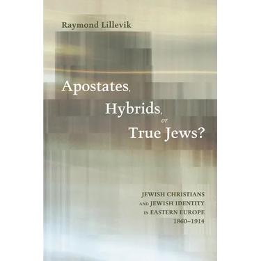 Apostates, Hybrids, or True Jews?: Jewish Christians and Jewish Identity in Eastern Europe, 1860-1914