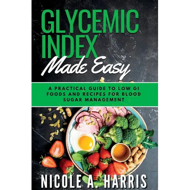 Glycemic Index Made Easy: A Practical Guide to Low GI Foods and Recipes for Blood Sugar Management