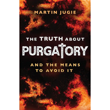 The Truth about Purgatory: And the Means to Avoid It