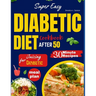 Super Easy Diabetic Diet Cookbook After 50: The Ultimate Complete Guide to Delicious Low Carb Low Sugar Easy-to-Make Recipes in Less Than 30 Minutes f