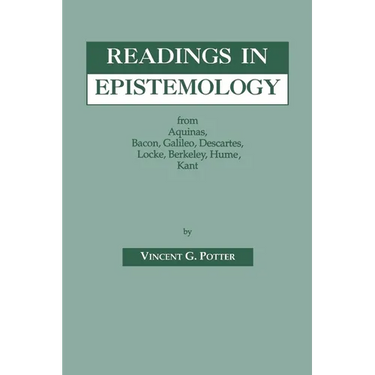 Readings in Epistemology: From Aquinas, Bacon, Galileo, Descartes, Locke, Hume, Kant.