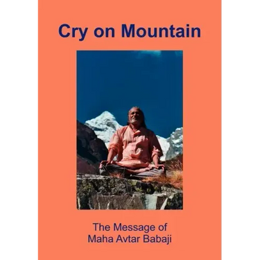 Cry on Mountain: The Message of Mahaavtar Babaji