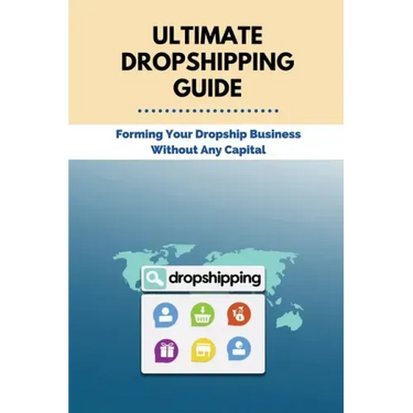 Ultimate Dropshipping Guide: Forming Your Dropship Business Without Any Capital: Dropshipping 101