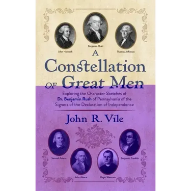 A Constellation of Great Men: Exploring the Character Sketches of Dr. Benjamin Rush of Pennsylvania of the Signers of the Declaration of Independenc
