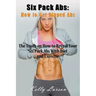 Six Pack Abs: How to Get Ripped Abs: The Truth on How to Reveal Your Six Pack Abs with Diet and Exercise