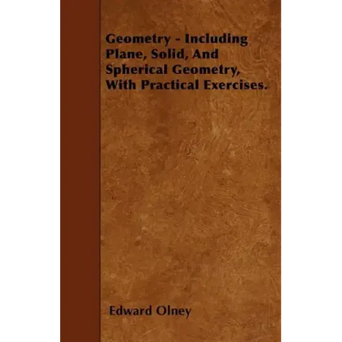 Geometry - Including Plane, Solid, And Spherical Geometry, With Practical Exercises.