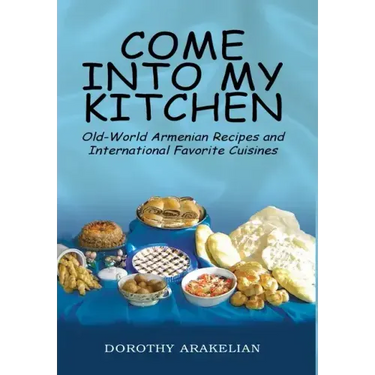 Come into My Kitchen: Old-World Armenian Recipes and International Favorite Cuisines