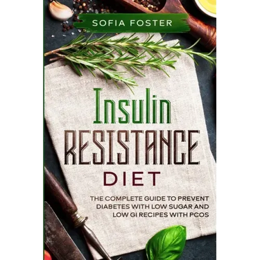 Insulin Resistance Diet: The Complete Guide To Prevent DiabetesWith Low Sugar and Low GI Recipes