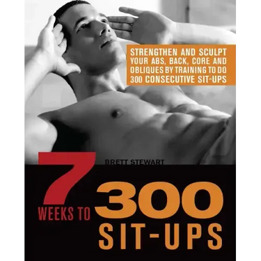 7 Weeks to 300 Sit-Ups: Strengthen and Sculpt Your Abs, Back, Core and Obliques by Training to Do 300 Consecutive Sit-Ups