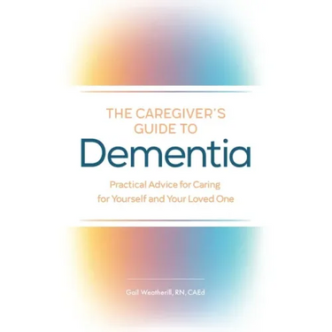 The Caregiver's Guide to Dementia: Practical Advice for Caring for Yourself and Your Loved One