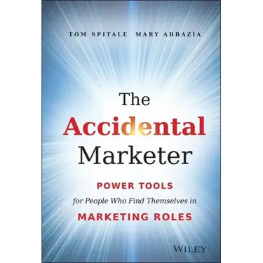 The Accidental Marketer: Power Tools for People Who Find Themselves in Marketing Roles