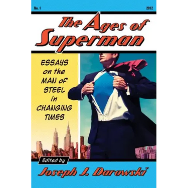 The Ages of Superman: Essays on the Man of Steel in Changing Times