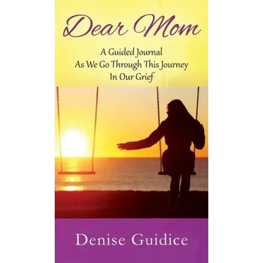 Dear Mom: A Guided Journal As We Go Through This Journey In Our Grief