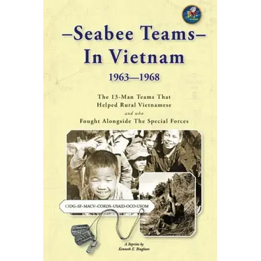 Seabee Teams In Vietnam 1963-1968: 13 Man Teams That Helped Rural Vietnamese and who Fought Alongside The Special Forces