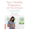 Your Healthy Pregnancy with Thyroid Disease: A Guide to Fertility, Pregnancy, and Postpartum Wellness
