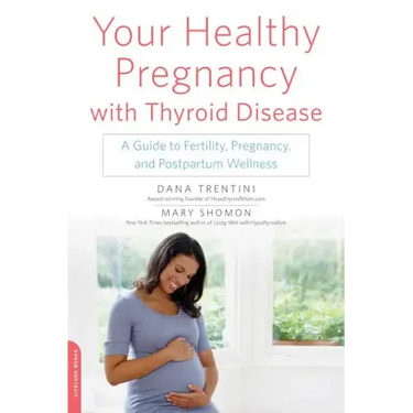 Your Healthy Pregnancy with Thyroid Disease: A Guide to Fertility, Pregnancy, and Postpartum Wellness
