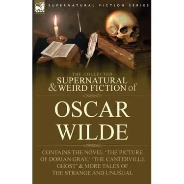 The Collected Supernatural & Weird Fiction of Oscar Wilde-Includes the Novel 'The Picture of Dorian Gray, ' 'Lord Arthur Savile's Crime, ' 'The Canter