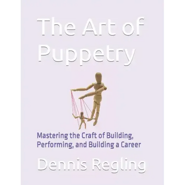 The Art of Puppetry: Mastering the Craft of Building, Performing, and Building a Career