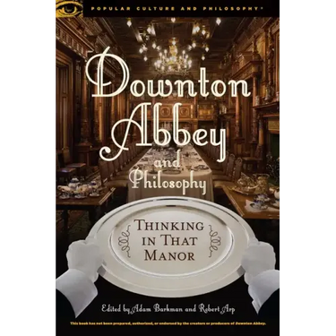 Downton Abbey and Philosophy: Thinking in That Manor
