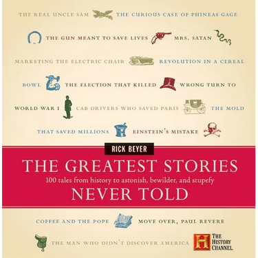 The Greatest Stories Never Told: 100 Tales from History to Astonish, Bewilder, and Stupefy