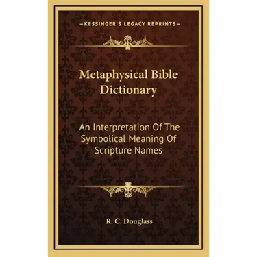 Metaphysical Bible Dictionary: An Interpretation of the Symbolical Meaning of Scripture Names