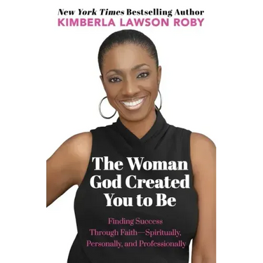 The Woman God Created You to Be: Finding Success Through Faith---Spiritually, Personally, and Professionally