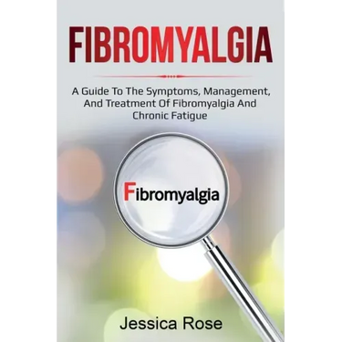Fibromyalgia: A Guide to the Symptoms, Management, and Treatment of Fibromyalgia and Chronic Fatigue